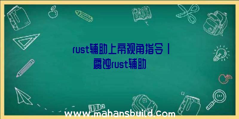 「rust辅助上帝视角指令」|腐蚀rust辅助